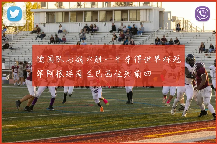 德国队七战六胜一平夺得世界杯冠军阿根廷荷兰巴西位列前四