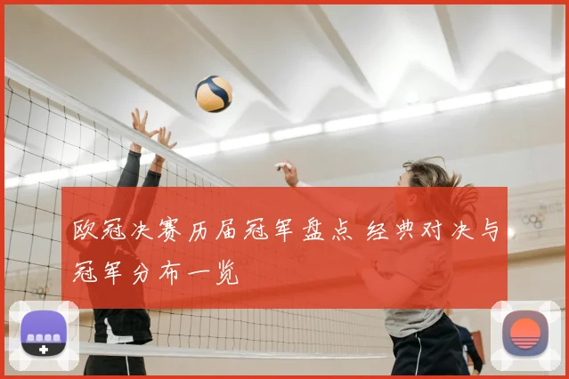 欧冠决赛历届冠军盘点 经典对决与冠军分布一览