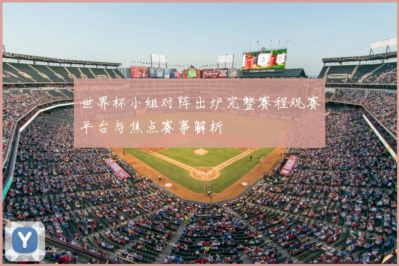 世界杯小组对阵出炉完整赛程观赛平台与焦点赛事解析