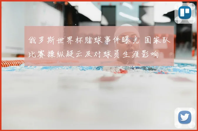 俄罗斯世界杯赌球事件曝光 国家队比赛操纵疑云及对球员生涯影响