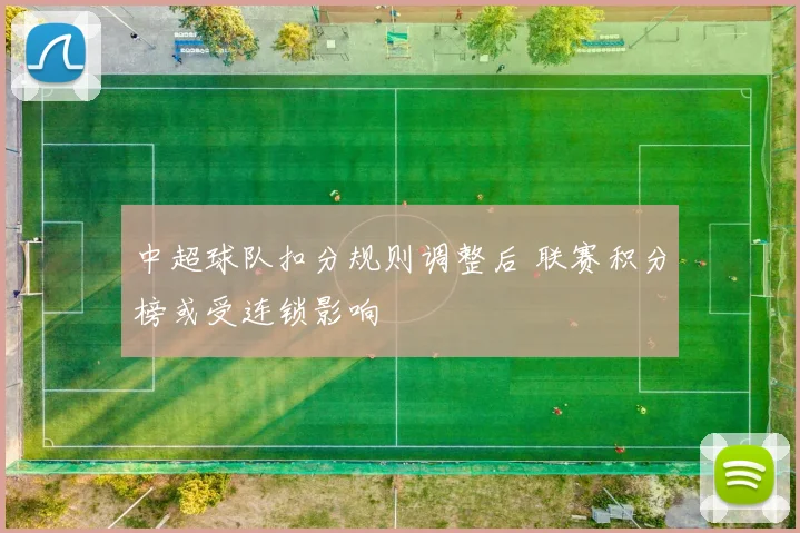中超球队扣分规则调整后 联赛积分榜或受连锁影响