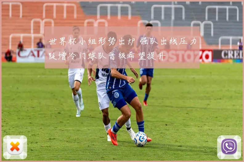 世界杯小组形势出炉 强队出线压力陡增冷门球队晋级希望提升