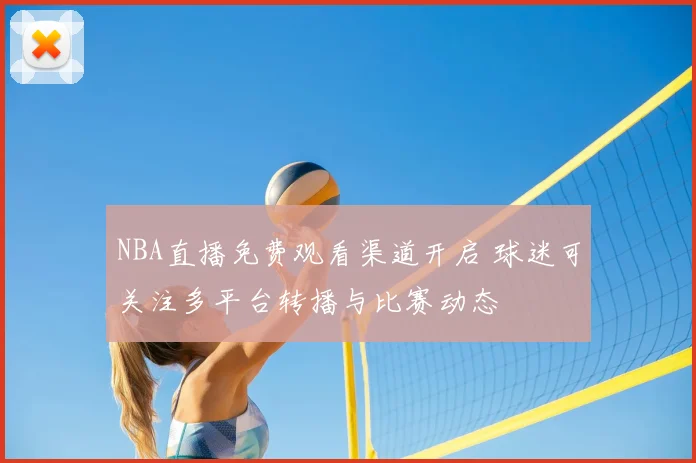 NBA直播免费观看渠道开启 球迷可关注多平台转播与比赛动态