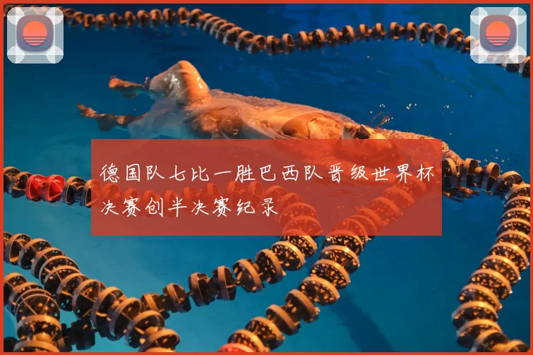 德国队七比一胜巴西队晋级世界杯决赛创半决赛纪录