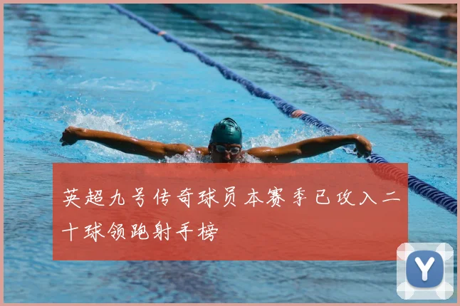 英超九号传奇球员本赛季已攻入二十球领跑射手榜