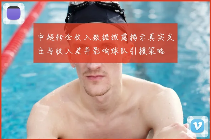 中超转会收入数据披露揭示真实支出与收入差异影响球队引援策略